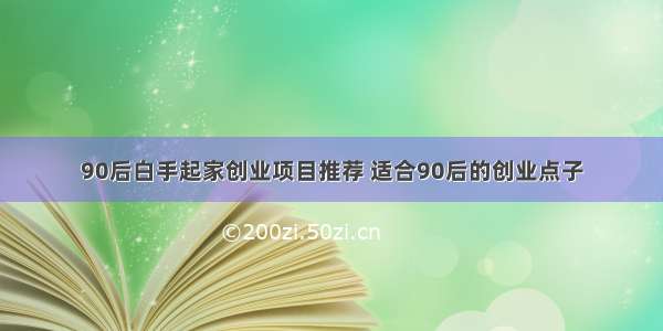 90后白手起家创业项目推荐 适合90后的创业点子