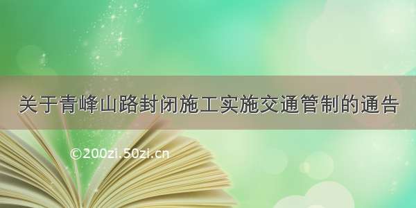 关于青峰山路封闭施工实施交通管制的通告