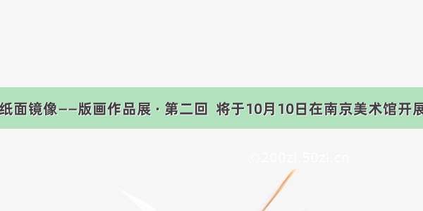 纸面镜像——版画作品展 · 第二回  将于10月10日在南京美术馆开展