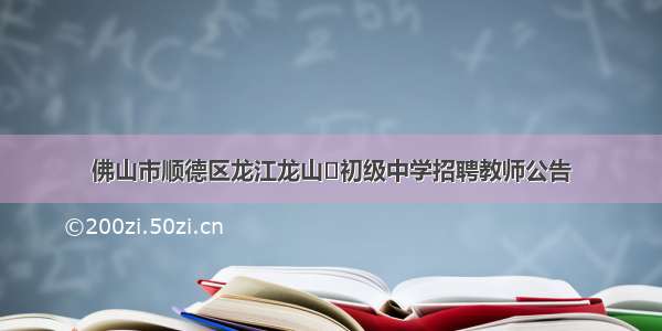 佛山市顺德区龙江龙山‍初级中学招聘教师公告