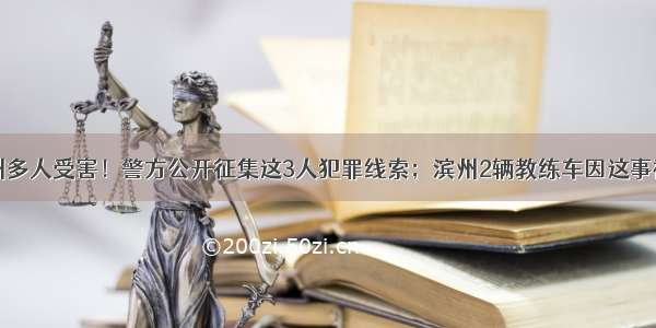 致滨州多人受害！警方公开征集这3人犯罪线索；滨州2辆教练车因这事被查…