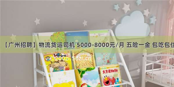 【广州招聘】物流货运司机 5000-8000元/月 五险一金 包吃包住