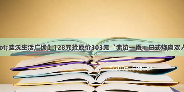 【四道口&middot;哇沃生活广场】128元抢原价303元『赤焰一番』日式烧肉双人套餐！牛嫩肩+牛