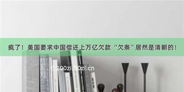 疯了！美国要求中国偿还上万亿欠款 “欠条”居然是清朝的！