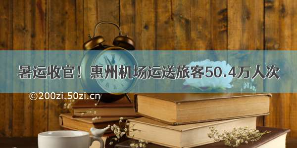 暑运收官！惠州机场运送旅客50.4万人次