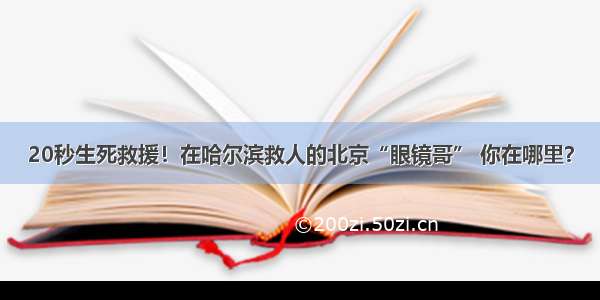 20秒生死救援！在哈尔滨救人的北京“眼镜哥” 你在哪里？