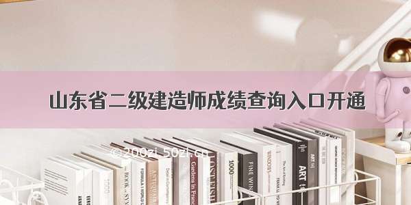 山东省二级建造师成绩查询入口开通