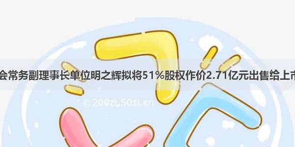 【简讯】学会常务副理事长单位明之辉拟将51%股权作价2.71亿元出售给上市公司海洋王！