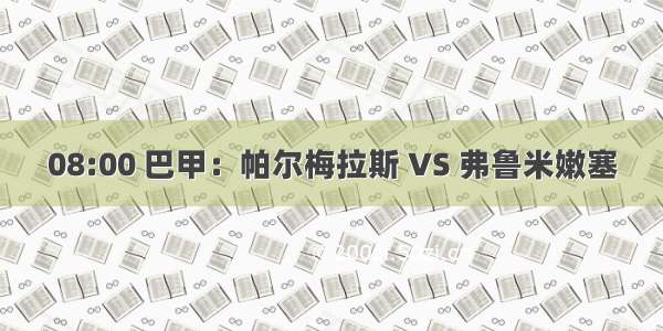 08:00 巴甲：帕尔梅拉斯 VS 弗鲁米嫩塞