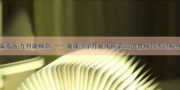 桃李满天下 九月谢师恩  ——澉浦小学开展庆祝第35个教师节活动系列活动