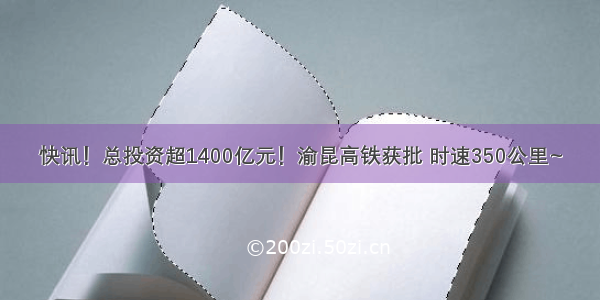 快讯！总投资超1400亿元！渝昆高铁获批 时速350公里~