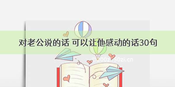 对老公说的话 可以让他感动的话30句