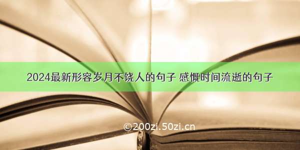 2024最新形容岁月不饶人的句子 感慨时间流逝的句子