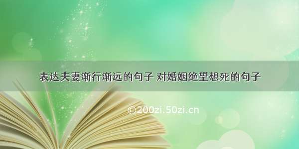 表达夫妻渐行渐远的句子 对婚姻绝望想死的句子