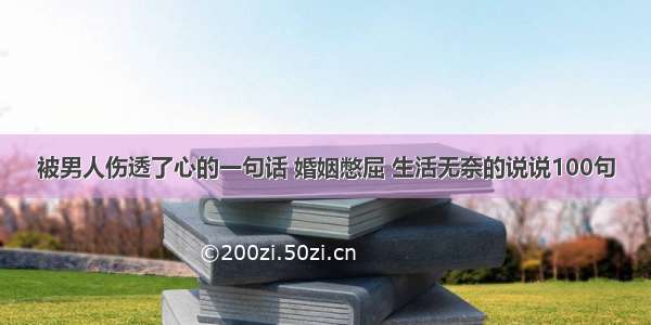 被男人伤透了心的一句话 婚姻憋屈 生活无奈的说说100句