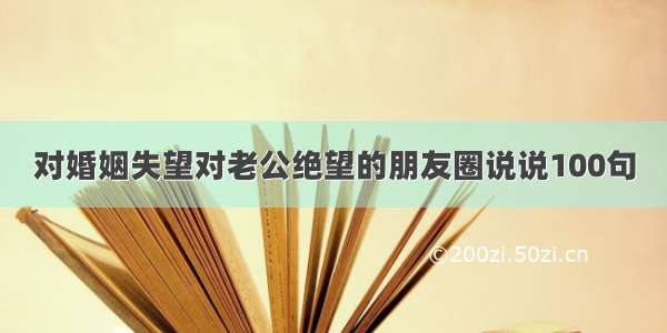 对婚姻失望对老公绝望的朋友圈说说100句