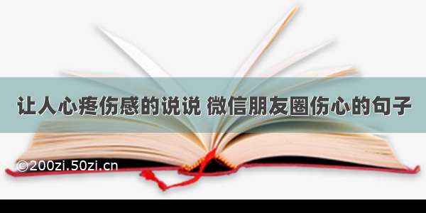 让人心疼伤感的说说 微信朋友圈伤心的句子