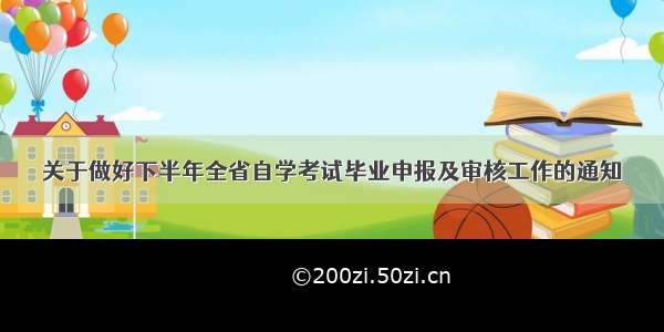 关于做好下半年全省自学考试毕业申报及审核工作的通知