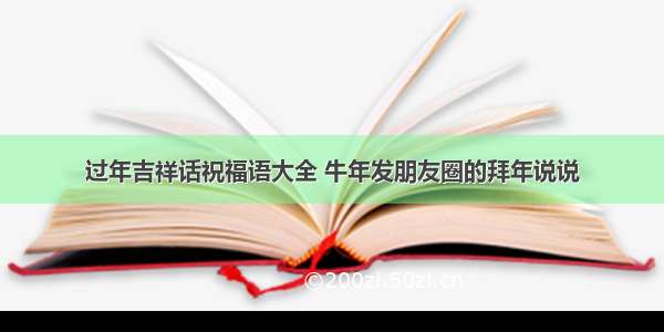 过年吉祥话祝福语大全 牛年发朋友圈的拜年说说