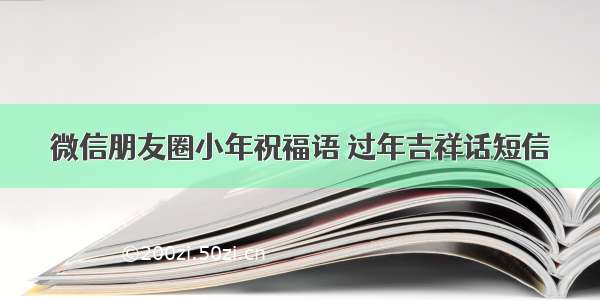 微信朋友圈小年祝福语 过年吉祥话短信