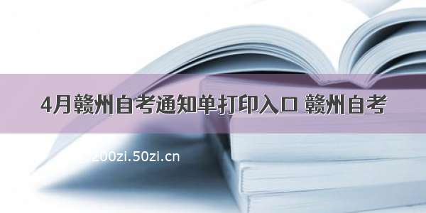 4月赣州自考通知单打印入口 赣州自考