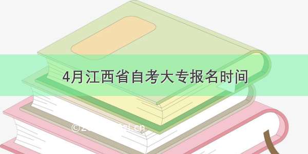 4月江西省自考大专报名时间