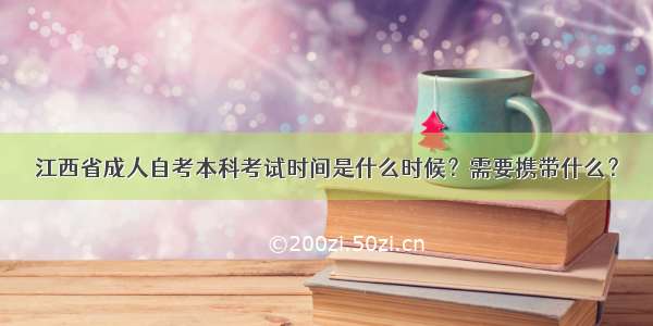 江西省成人自考本科考试时间是什么时候？需要携带什么？