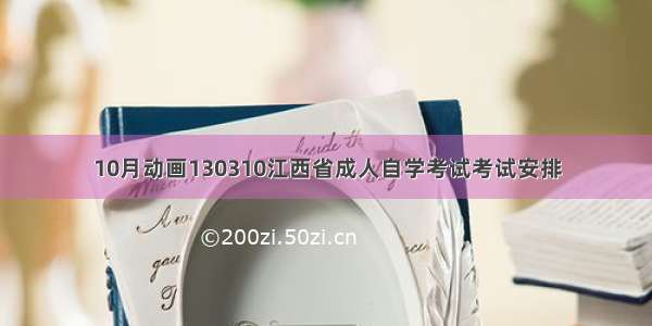 10月动画130310江西省成人自学考试考试安排