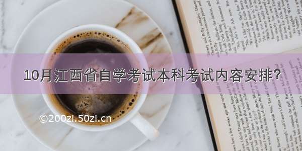 10月江西省自学考试本科考试内容安排？