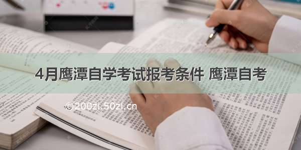 4月鹰潭自学考试报考条件 鹰潭自考