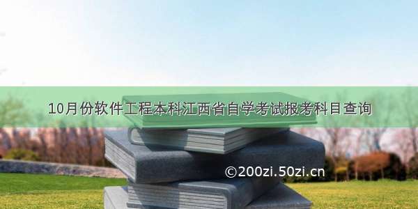 10月份软件工程本科江西省自学考试报考科目查询