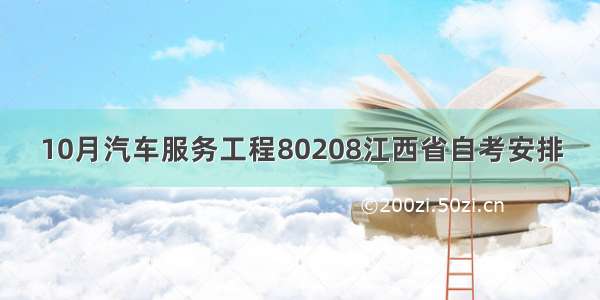 10月汽车服务工程80208江西省自考安排