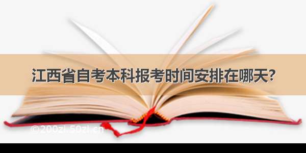 江西省自考本科报考时间安排在哪天?