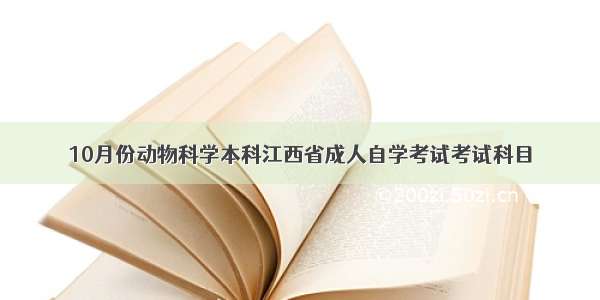 10月份动物科学本科江西省成人自学考试考试科目