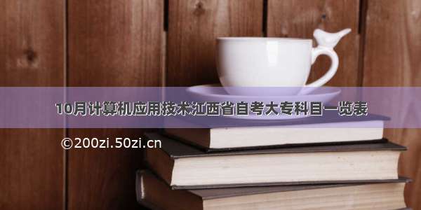 10月计算机应用技术江西省自考大专科目一览表