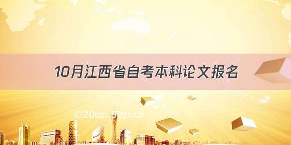 10月江西省自考本科论文报名