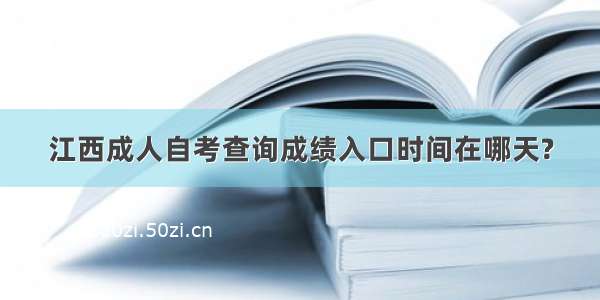 江西成人自考查询成绩入口时间在哪天?