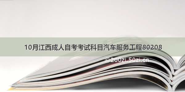 10月江西成人自考考试科目汽车服务工程80208