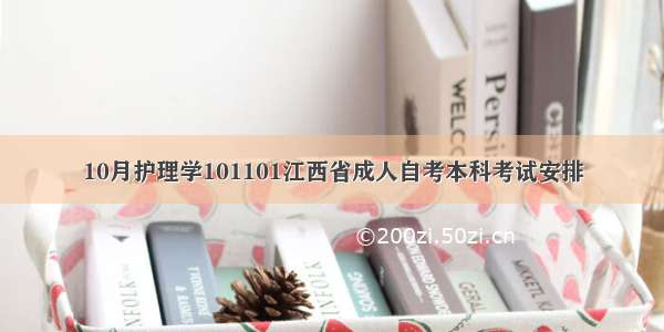 10月护理学101101江西省成人自考本科考试安排