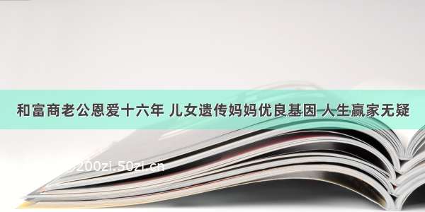 和富商老公恩爱十六年 儿女遗传妈妈优良基因 人生赢家无疑