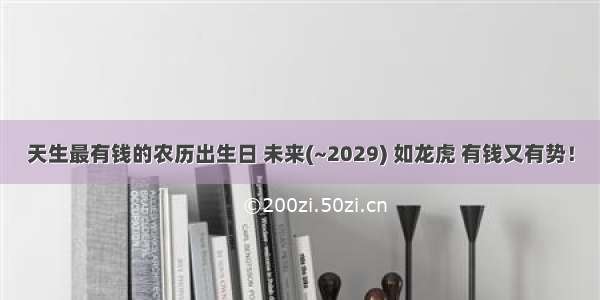 天生最有钱的农历出生日 未来(~2029) 如龙虎 有钱又有势！