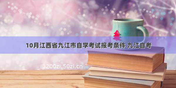 10月江西省九江市自学考试报考条件 九江自考