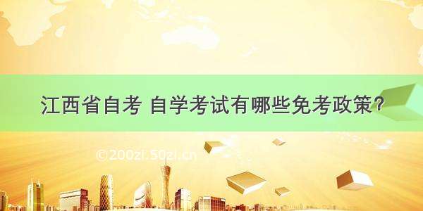 江西省自考 自学考试有哪些免考政策？