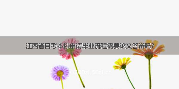 江西省自考本科申请毕业流程需要论文答辩吗？