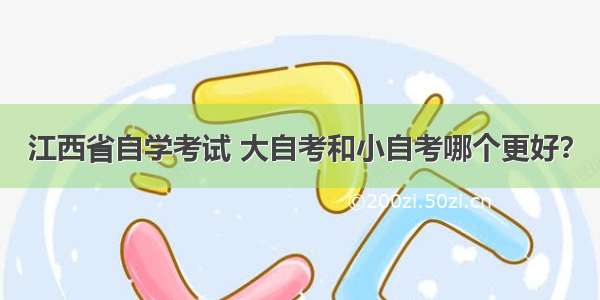 江西省自学考试 大自考和小自考哪个更好？