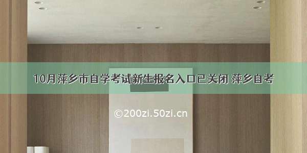 10月萍乡市自学考试新生报名入口已关闭 萍乡自考