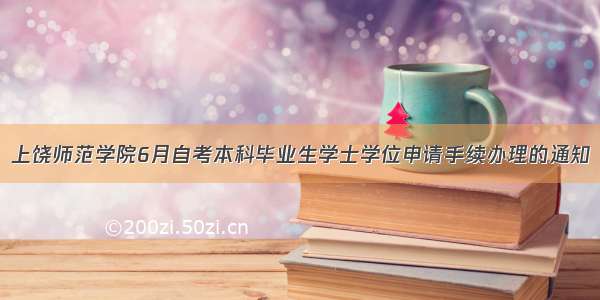 上饶师范学院6月自考本科毕业生学士学位申请手续办理的通知