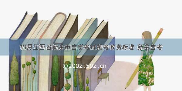 10月江西省新余市自学考试报考收费标准 新余自考