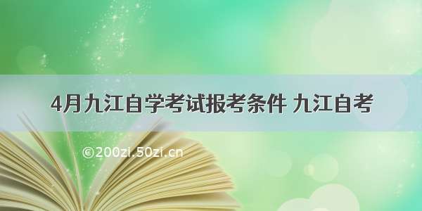 4月九江自学考试报考条件 九江自考