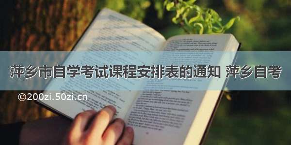萍乡市自学考试课程安排表的通知 萍乡自考